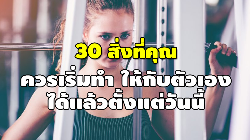 30 สิ่งที่คุณ ควรเริ่มทำ ให้กับตัวเอง ได้แล้วตั้งแต่วันนี้