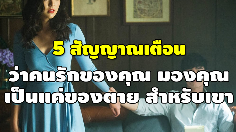 5 สัญญาณเตือน ว่าคนรักของคุณ มองคุณ เป็นแค่ของตาย สำหรับเขา