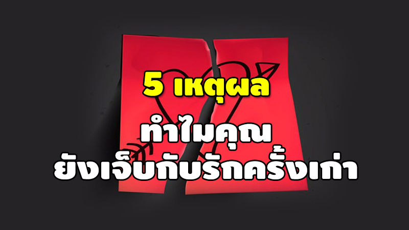 5 เหตุผล ทำไมคุณ ยังเจ็บกับรักครั้งเก่า