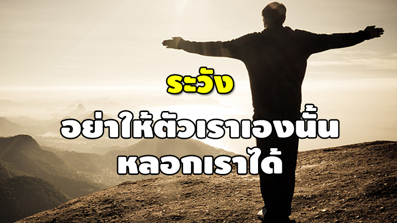 ระวัง อย่าให้ตัวเราเองนั้น หลอกเราได้