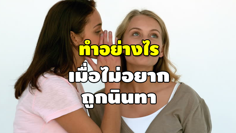 ทำอย่างไร เมื่อไม่อยาก ถูกนินทา