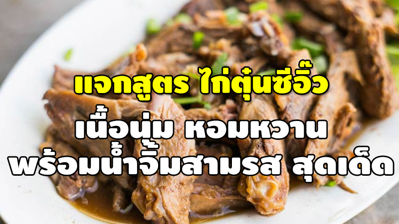 แจกสูตร ไก่ตุ๋นซีอิ๊ว เนื้อนุ่ม หอมหวาน พร้อมน้ำจิ้มสามรส สุดเด็ด