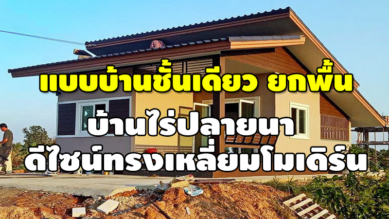 แบบบ้านชั้นเดียวยกพื้น บ้านไร่ปลายนา ดีไซน์ทรงเหลี่ยมโมเดิร์น