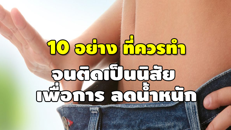 10 อย่าง ที่ควรทำ จนติดเป็นนิสัย เพื่อการ ลดน้ำหนัก