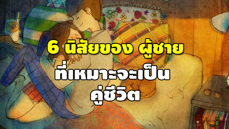 6 นิสัยของ ผู้ชาย ที่เหมาะจะเป็น คู่ชีวิต