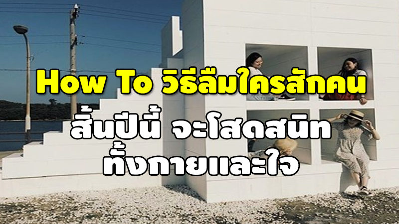 How To วิธีลืมใครสักคน สิ้นปีนี้ จะโสดสนิท ทั้งกายและใจ