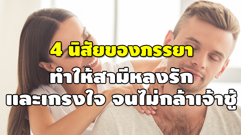 4 นิสัยของภรรยา ทำให้สามีหลงรัก และเกรงใจ จนไม่กล้าเจ้าชู้