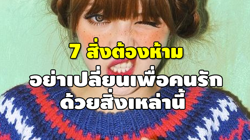 7 สิ่งต้องห้าม อย่าเปลี่ยนเพื่อคนรัก ด้วยสิ่งเหล่านี้