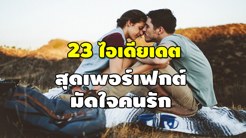 23 ไอเดียเดต สุดเพอร์เฟกต์ มัดใจคนรัก