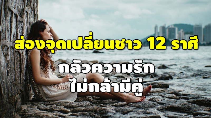 ส่องจุดเปลี่ยนชาว 12 ราศี กลัวความรัก ไม่กล้ามีคู่