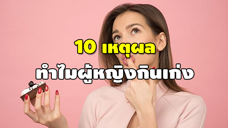 10 เหตุผล ทำไมผู้หญิงกินเก่ง