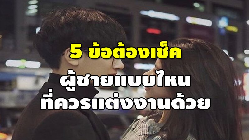 5 ข้อต้องเช็ค ผู้ชายแบบไหน ที่ควรแต่งงานด้วย