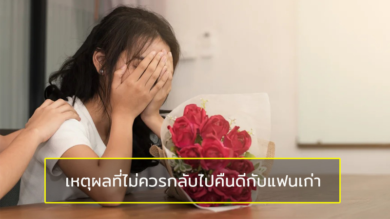 แฟนเก่ากลับมาขอคืนดี จะต้องตัดสินใจอย่างไร มาดูเหตุผลเหล่านี้กัน!